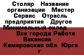 Столяр › Название организации ­ Мастер Сервис › Отрасль предприятия ­ Другое › Минимальный оклад ­ 50 000 - Все города Работа » Вакансии   . Кемеровская обл.,Юрга г.